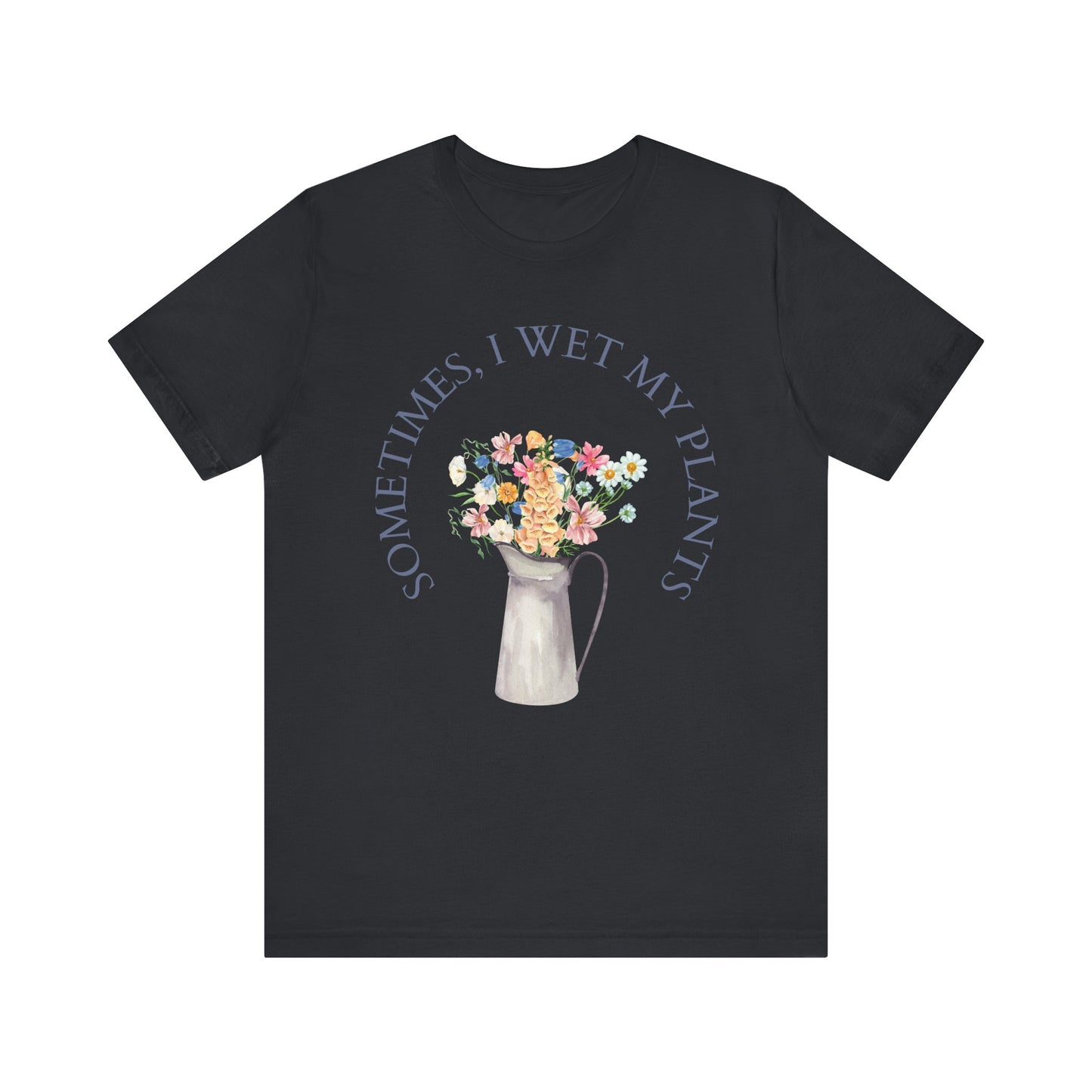 Sometimes I Wet My Plants T-Shirt – Funny Plant Lover Tee