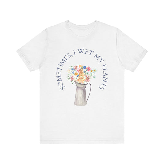 Sometimes I Wet My Plants T-Shirt – Funny Plant Lover Tee
